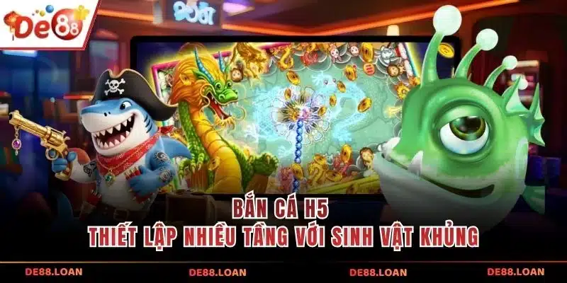 Bắn cá h5 thiết lập nhiều tầng với sinh vật khủng