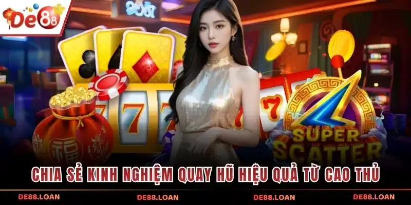 Chia sẻ kinh nghiệm quay hũ hiệu quả từ cao thủ