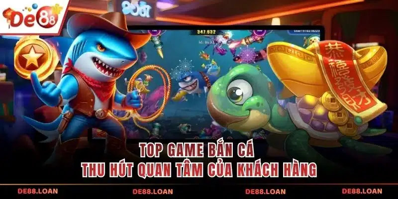 Top game bắn cá thu hút quan tâm của khách hàng